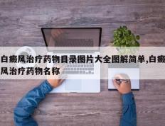白癜风治疗药物目录图片大全图解简单,白癜风治疗药物名称