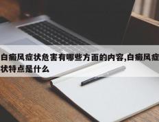 白癜风症状危害有哪些方面的内容,白癜风症状特点是什么