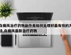 白癜风治疗药物副作用如何处理好最有效的方法,白癜风最新治疗药物