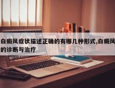 白癜风症状描述正确的有哪几种形式,白癜风的诊断与治疗
