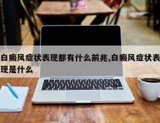 白癜风症状表现都有什么前兆,白癜风症状表现是什么