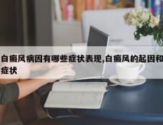 白癜风病因有哪些症状表现,白癜风的起因和症状