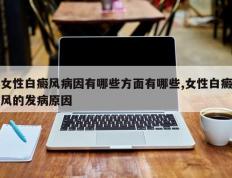 女性白癜风病因有哪些方面有哪些,女性白癜风的发病原因
