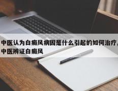 中医认为白癜风病因是什么引起的如何治疗,中医辨证白癜风