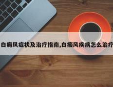 白癜风症状及治疗指南,白癜风疾病怎么治疗