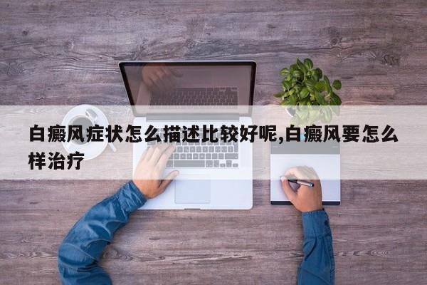 白癜风症状怎么描述比较好呢,白癜风要怎么样治疗