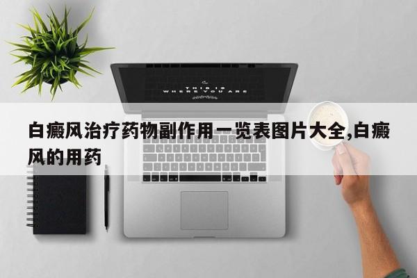白癜风治疗药物副作用一览表图片大全,白癜风的用药