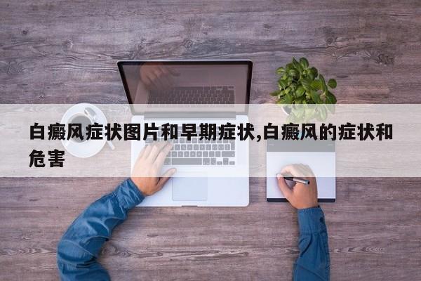 白癜风症状图片和早期症状,白癜风的症状和危害