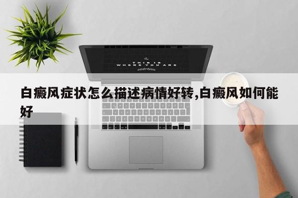 白癜风症状怎么描述病情好转,白癜风如何能好