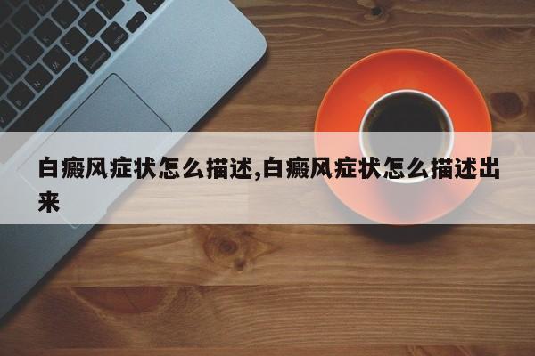 白癜风症状怎么描述,白癜风症状怎么描述出来