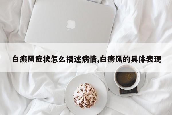 白癜风症状怎么描述病情,白癜风的具体表现