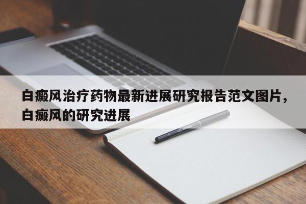 白癜风治疗药物最新进展研究报告范文图片,白癜风的研究进展