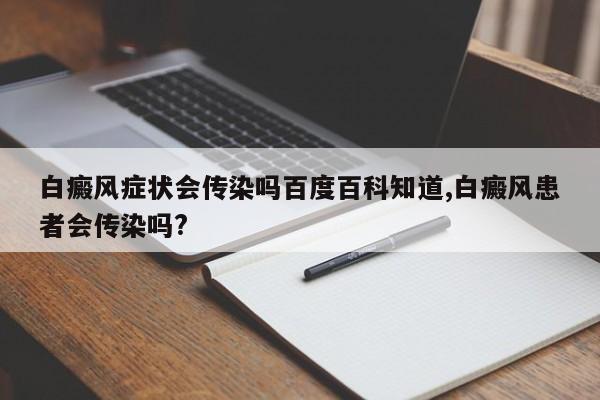 白癜风症状会传染吗百度百科知道,白癜风患者会传染吗?