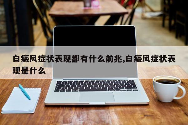 白癜风症状表现都有什么前兆,白癜风症状表现是什么